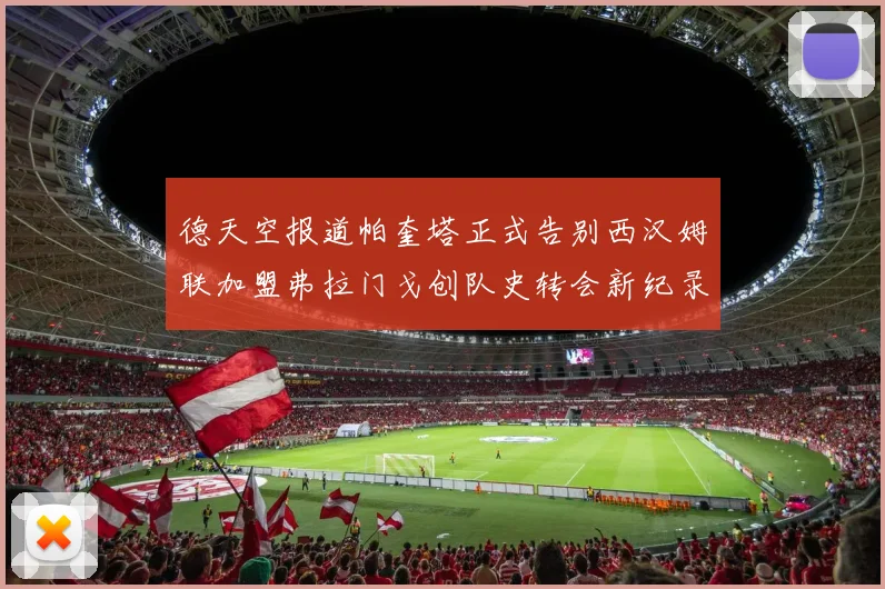 德天空报道帕奎塔正式告别西汉姆联加盟弗拉门戈创队史转会新纪录