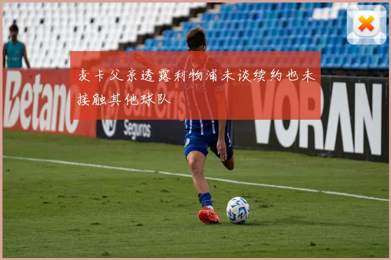 麦卡父亲透露利物浦未谈续约也未接触其他球队