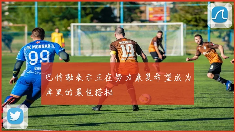 巴特勒表示正在努力康复希望成为库里的最佳搭档