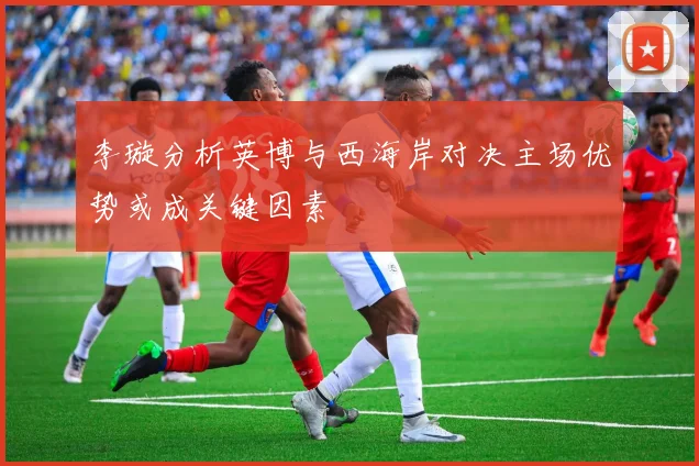 李璇分析英博与西海岸对决主场优势或成关键因素