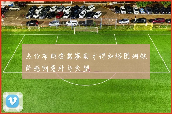 杰伦布朗透露赛前才得知塔图姆缺阵感到意外与失望